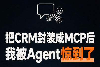 把 CRM 封装成 MCP 后,我被 Agent 惊到了 把 CRM 封装成 MCP 后,我被 Agent 惊到了